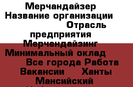 Мерчандайзер › Название организации ­ Team PRO 24 › Отрасль предприятия ­ Мерчендайзинг › Минимальный оклад ­ 30 000 - Все города Работа » Вакансии   . Ханты-Мансийский,Нефтеюганск г.